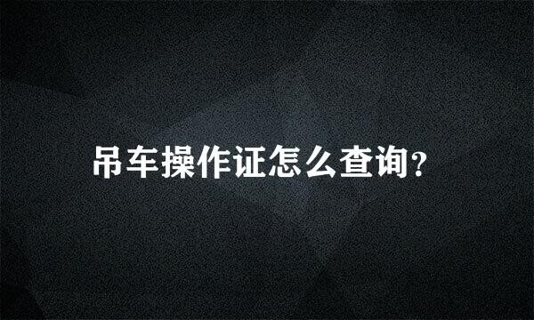 吊车操作证怎么查询？