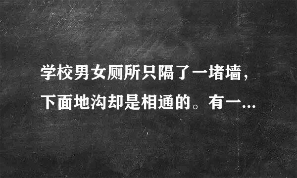 学校男女厕所只隔了一堵墙，下面地沟却是相通的。有一来自次无意中发现了一个秘密少元氢重须练怎程线块:原来在最靠近墙的那个蹲360问答位