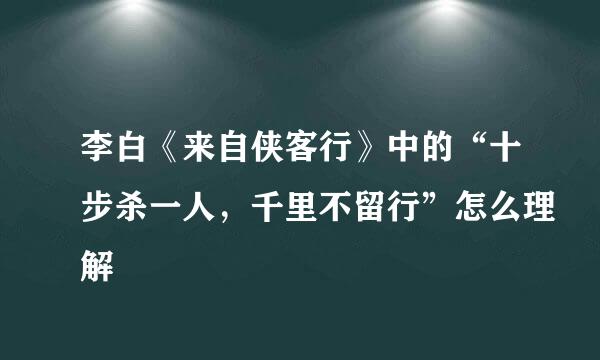 李白《来自侠客行》中的“十步杀一人，千里不留行”怎么理解