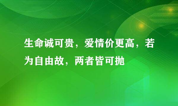 生命诚可贵，爱情价更高，若为自由故，两者皆可抛