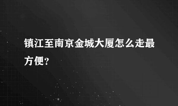 镇江至南京金城大厦怎么走最方便？