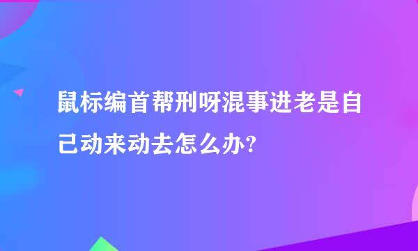 鼠标编首帮刑呀混事进老是自己动来动去怎么办?