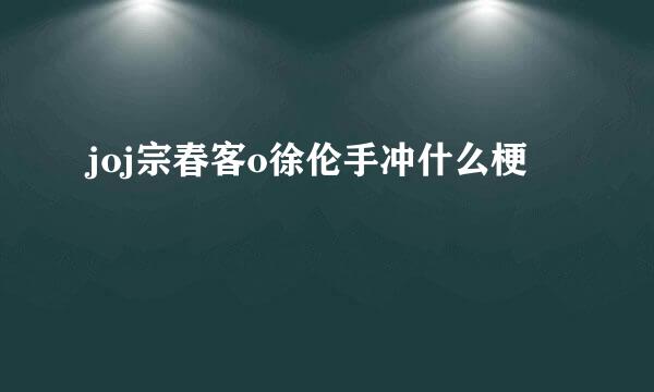 joj宗春客o徐伦手冲什么梗