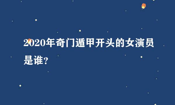 2020年奇门遁甲开头的女演员是谁？