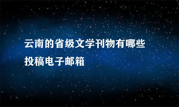 云南的省级文学刊物有哪些 投稿电子邮箱