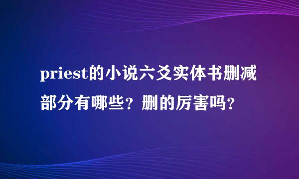 priest的小说六爻实体书删减部分有哪些？删的厉害吗？