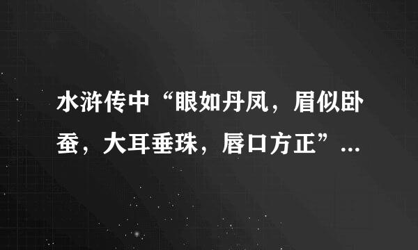 水浒传中“眼如丹凤，眉似卧蚕，大耳垂珠，唇口方正”指的是谁？