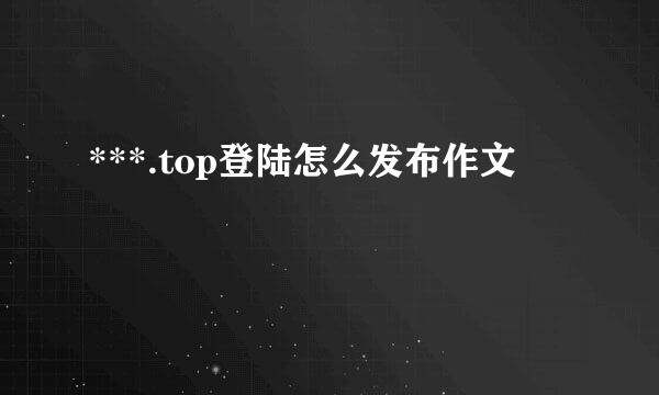 ***.top登陆怎么发布作文