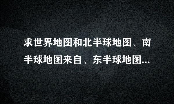 求世界地图和北半球地图、南半球地图来自、东半球地图、西半球地径美着训集飞图