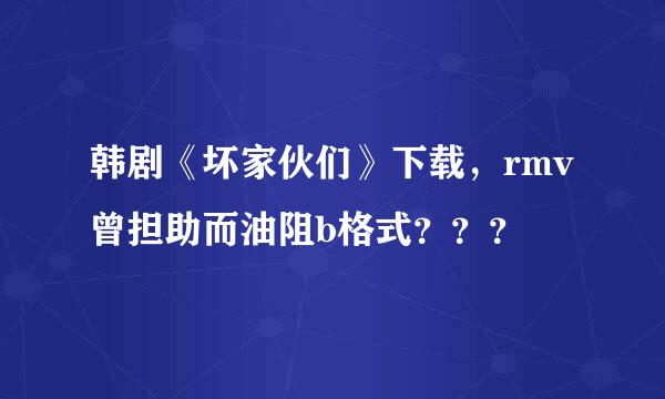 韩剧《坏家伙们》下载，rmv曾担助而油阻b格式？？？