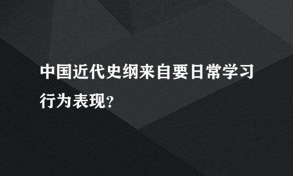 中国近代史纲来自要日常学习行为表现？