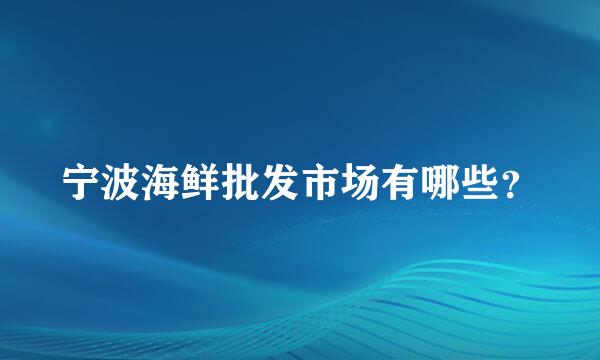 宁波海鲜批发市场有哪些？