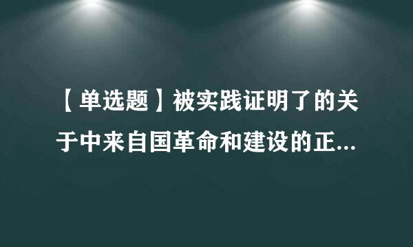 【单选题】被实践证明了的关于中来自国革命和建设的正确的理论原则和经验总结是