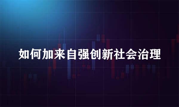 如何加来自强创新社会治理