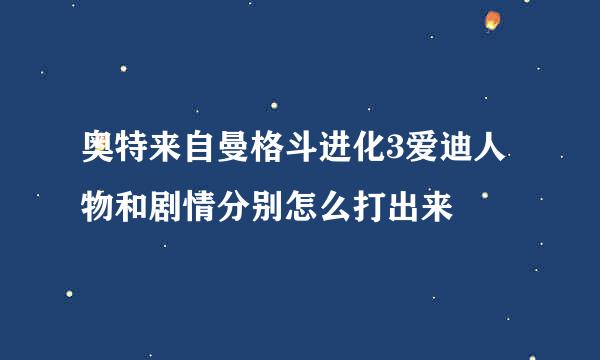 奥特来自曼格斗进化3爱迪人物和剧情分别怎么打出来