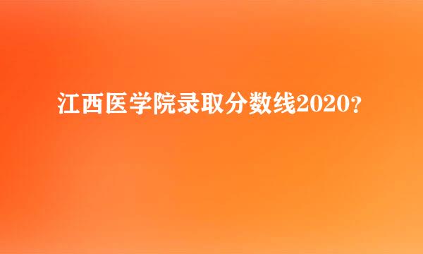 江西医学院录取分数线2020？