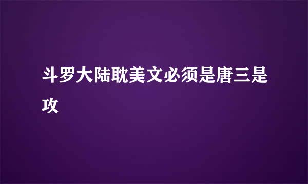 斗罗大陆耽美文必须是唐三是攻