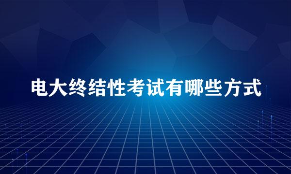 电大终结性考试有哪些方式