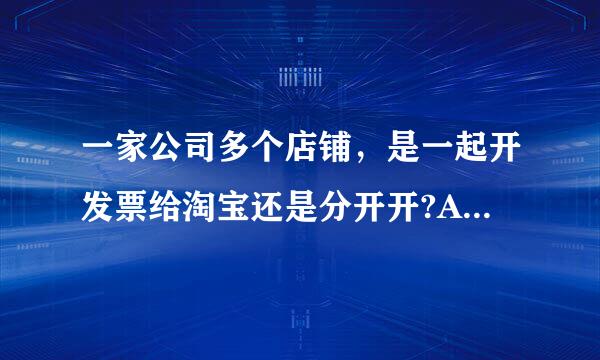 一家公司多个店铺，是一起开发票给淘宝还是分开开?A.按公司一起开具B.按店铺分别开具C.商家可自主选择开票方式来自D.都不正...