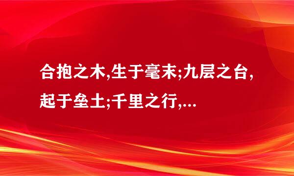 合抱之木,生于毫末;九层之台,起于垒土;千里之行,始于足下的意思