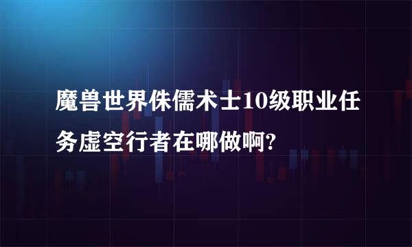 魔兽世界侏儒术士10级职业任务虚空行者在哪做啊?