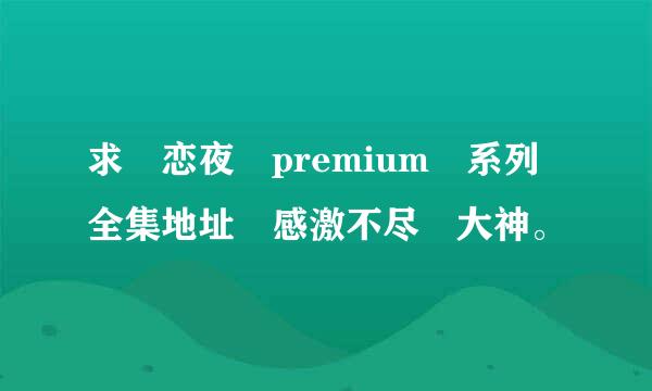 求 恋夜 premium 系列全集地址 感激不尽 大神。