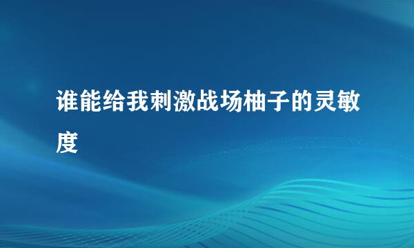 谁能给我刺激战场柚子的灵敏度