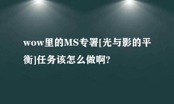 wow里的MS专署[光与影的平衡]任务该怎么做啊?