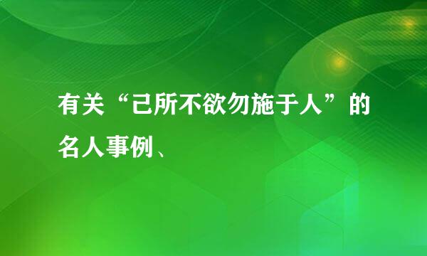 有关“己所不欲勿施于人”的名人事例、