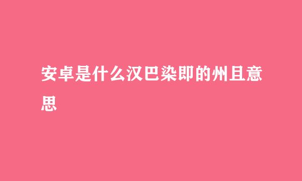 安卓是什么汉巴染即的州且意思