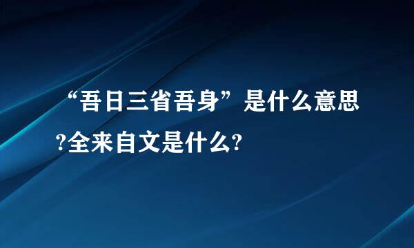 “吾日三省吾身”是什么意思?全来自文是什么?