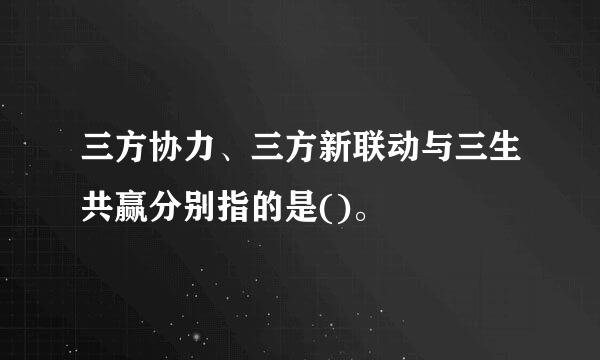 三方协力、三方新联动与三生共赢分别指的是()。