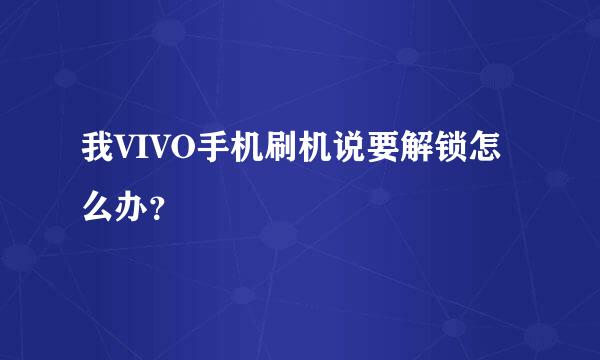 我VIVO手机刷机说要解锁怎么办？