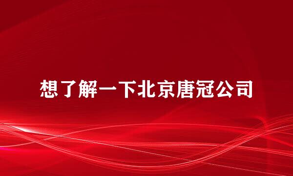 想了解一下北京唐冠公司