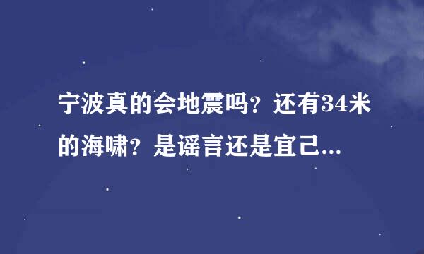 宁波真的会地震吗？还有34米的海啸？是谣言还是宜己征赶离针预言、、、、%>_<%