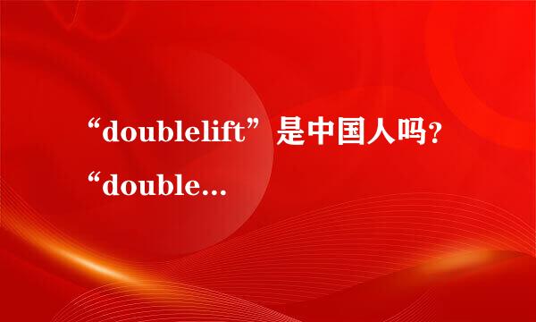 “doublelift”是中国人吗？“doublelift”为什么叫大师兄？