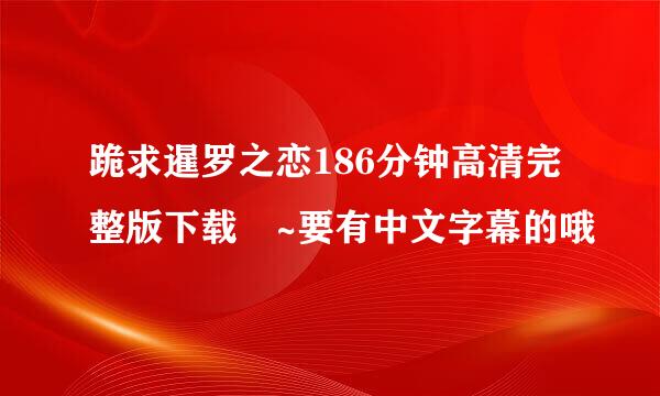 跪求暹罗之恋186分钟高清完整版下载 ~要有中文字幕的哦