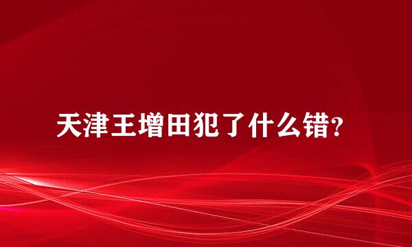 天津王增田犯了什么错？