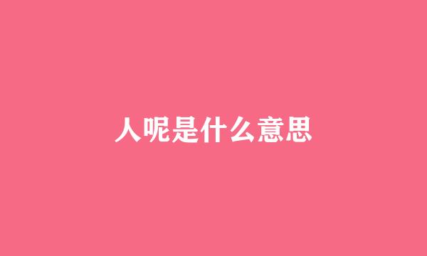 人呢是什么意思