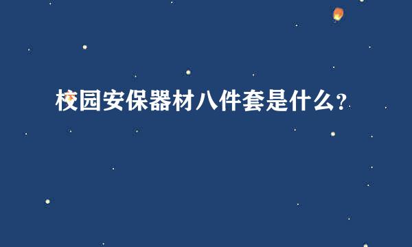 校园安保器材八件套是什么？