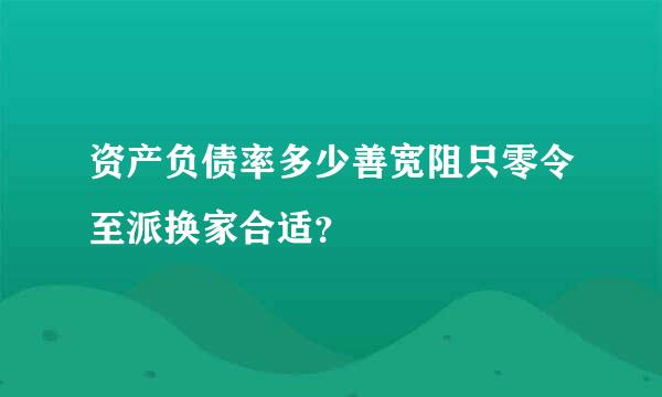 资产负债率多少善宽阻只零令至派换家合适？