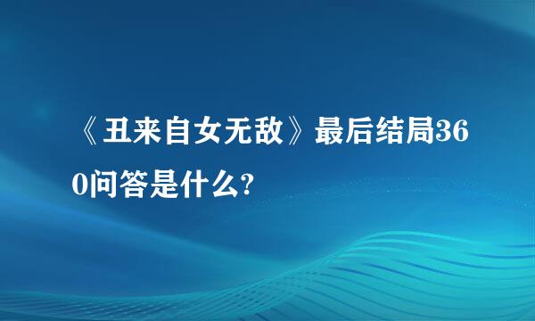 《丑来自女无敌》最后结局360问答是什么?