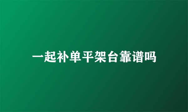 一起补单平架台靠谱吗