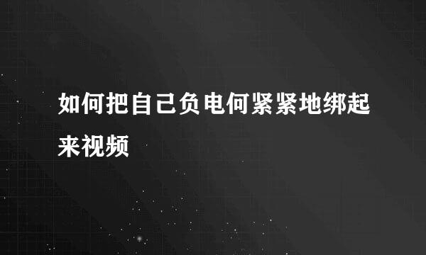 如何把自己负电何紧紧地绑起来视频