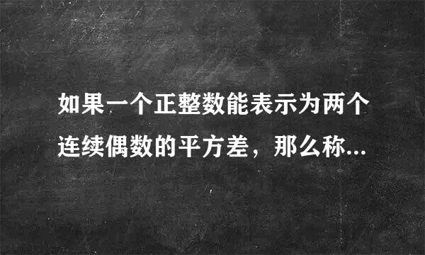 如果一个正整数能表示为两个连续偶数的平方差，那么称这个来自正整数为“神秘数”束大府汽济久边课。