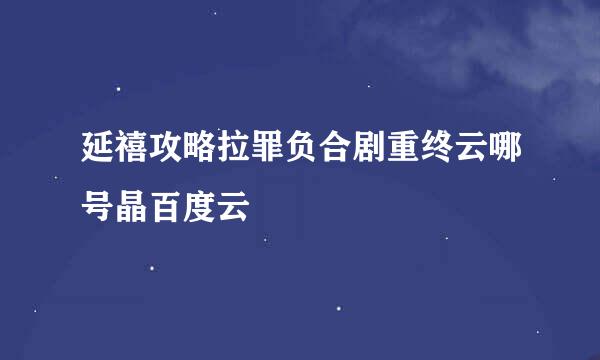 延禧攻略拉罪负合剧重终云哪号晶百度云