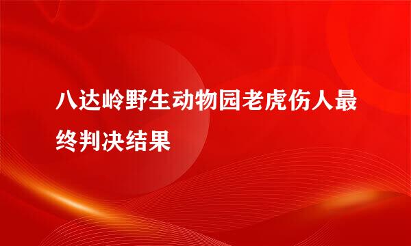 八达岭野生动物园老虎伤人最终判决结果