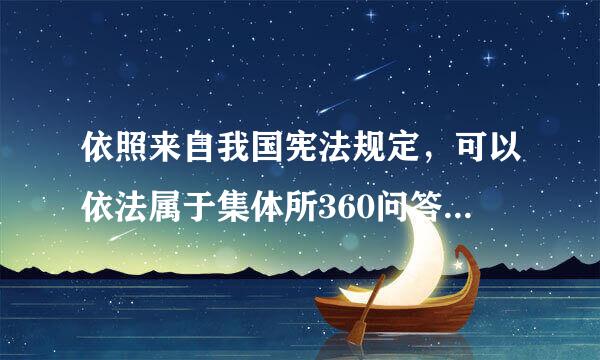 依照来自我国宪法规定，可以依法属于集体所360问答有的有（）