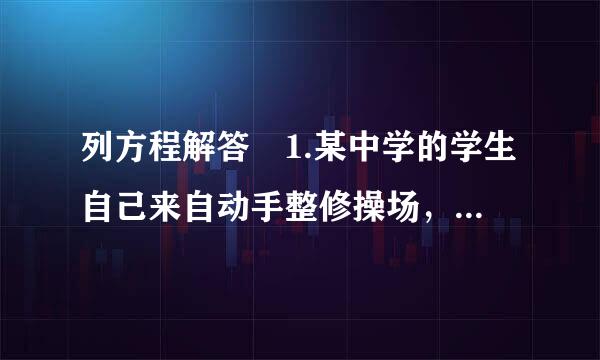 列方程解答 1.某中学的学生自己来自动手整修操场，如果让七年级学生单独工作，需要7360问答.5h完成，如果让