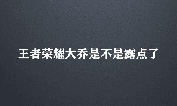 王者荣耀大乔是不是露点了